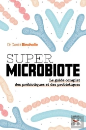 Super Microbiote : Le Guide Complet Des Prébiotiques Et Des Probiotiques