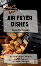 Super Simple Air Fryer Dishes: A Collect