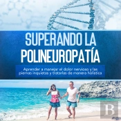 Superando La Polineuropatía: Aprender A Manejar El Dolor Nervioso Y Las Piernas Inquietas Y Tratarlas De Manera Holística