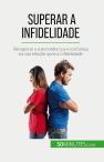 Superar A Infidelidade : Recuperar A Autoconfiança E Confiança Na Sua Relação Após A Infidelidade