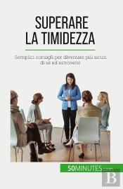 Superare La Timidezza : Semplici Consigli Per Diventare Più Sicuri Di Sé Ed Estroversi