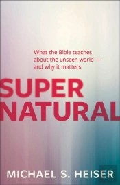 Supernatural Â€“ What The Bible Teaches About The Unseen World Â€“ And Why It Matters