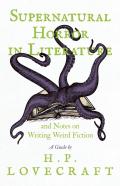 Supernatural Horror In Literature And Notes On Writing Weird Fiction - A Guide By H. P. Lovecraft