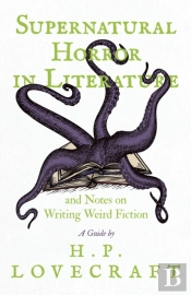 Supernatural Horror In Literature And Notes On Writing Weird Fiction - A Guide By H. P. Lovecraft