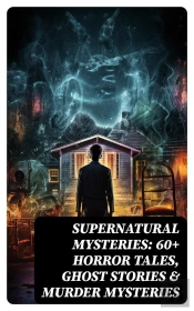 Supernatural Mysteries: 60+ Horror Tales, Ghost Stories & Murder Mysteries
