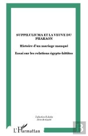 Suppiluliuma Et La Veuve Du Pharaon ; Histoire D'Un Mariage Manque ; Essai Sur Les Relations Egypto-Hittites