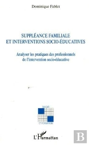 Suppleance Familiale Et Interventions Socio-Educatives - Analyser Les Pratiques Des Professionnels