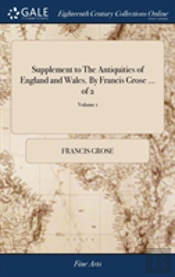 Supplement To The Antiquities Of England And Wales. By Francis Grose ... Of 2; Volume 1
