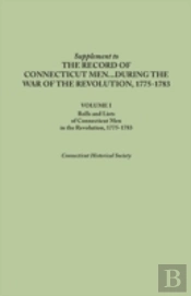 Supplement To The Records Of Connecticut Men During The War Of The Revolution, 1775-1783. Volume I: Rolls And Lists Of Connecticut Men In The Revoluti