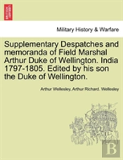 Supplementary Despatches And Memoranda Of Field Marshal Arthur Duke Of Wellington. India 1797-1805. Edited By His Son The Duke Of Wellington.