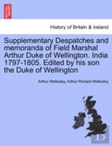 Supplementary Despatches And Memoranda Of Field Marshal Arthur Duke Of Wellington. India 1797-1805. Edited By His Son The Duke Of Wellington