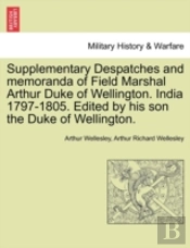 Supplementary Despatches And Memoranda Of Field Marshal Arthur Duke Of Wellington. India 1797-1805. Edited By His Son The Duke Of Wellington.