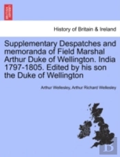 Supplementary Despatches And Memoranda Of Field Marshal Arthur Duke Of Wellington. India 1797-1805. Edited By His Son The Duke Of Wellington