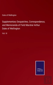 Supplementary Despatches, Correspondence, And Memoranda Of Field Marshal Arthur Duke Of Wellington