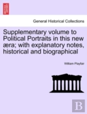 Supplementary Volume To Political Portraits In This New Aera; With Explanatory Notes, Historical And Biographical