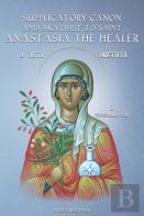 Supplicatory Canon And Akathist To Saint Anastasia The Healer