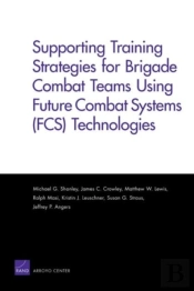 Supporting Training Strategies For Brigade Combat Teams Using Future Combat Systems (Fcs) Technologies
