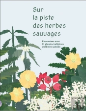 Sur La Piste Des Herbes Sauvages : Rencontres Avec 21 Plantes Indigènes Au Fil Des Saisons
