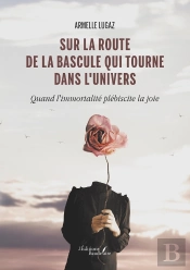 Sur La Route De La Bascule Qui Tourne Dans L'Univers : Quand L'Immortalité Plébiscite La Joie