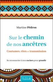 Sur Le Chemin De Nos Ancêtres ; Coutumes, Rites Et Transmission