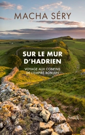 Sur Le Mur D'Hadrien : Voyage Aux Confins De L'Empire Romain