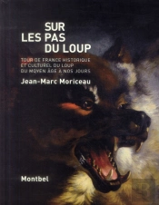 Sur Les Pas Du Loup ; Tour De France Historique Et Culturel Du Loup Du Moyen-Age À Nos Jours
