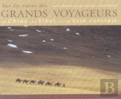Sur Les Traces Des Grands Voyageurs En Chine, Au Tibet Et En Asie Centrale