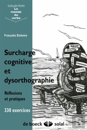 Surcharge Cognitive Et Dysorthographie ; Réflexions Et Pratiques ; 330 Exercices