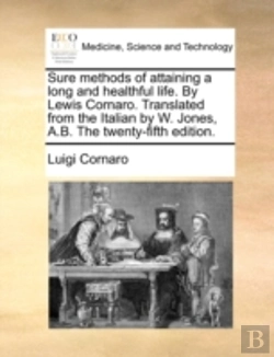Bertrand.pt - Sure Methods Of Attaining A Long And Healthful Life. By Lewis Cornaro. Translated From The Italian By W. Jones, A.B. The Twenty-Fifth Edition.