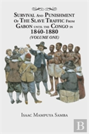 Survival And Punishment Of The Slave Traffic From Gabon Until The Congo In 1840-1880 (Volume One)