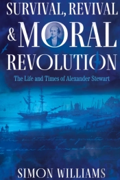 Survival, Revival And Moral Revolution: The Life And Times Of Alexander Stewart