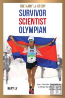 Survivor, Scientist, Olympian - The Nary Ly Story. How A Child Of The Killing Fields Ran An Olympic Marathon And Inspired Her Broken Nation