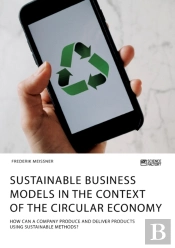 Sustainable Business Models In The Context Of The Circular Economy. How Can A Company Produce And Deliver Products Using Sustainable Methods?