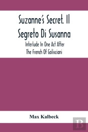 Suzanne'S Secret. Il Segreto Di Susanna; Interlude In One Act After The French Of Golisciani