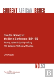 Sweden-Norway At The Berlin Conference 1884-85. History, National Identity-Making And Sweden'S Relations With Africa