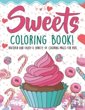 Sweets Coloring Book! Discover And Enjoy A Variety Of Coloring Pages For Kids