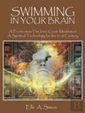 Swimming In Your Brain: A Practicum To The Inner Guide Meditation A Spiritual Technology For The 21st Century