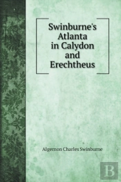 Swinburne'S Atlanta In Calydon And Erechtheus