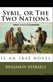 Sybil, Or The Two Nations By Benjamin Disraeli (Fully Annotated Edition)
