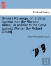Sylvia'S Revenge, Or; A Satyr Against Man (By Richard Ames); In Answer To The Satyr Against Woman (By Robert Gould).