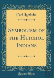 Symbolism Of The Huichol Indians (Classic Reprint)