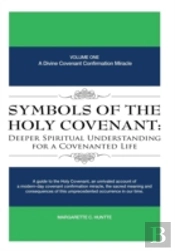 Symbols Of The Holy Covenant: Deeper Spiritual Understanding For A Covenanted Life: Volume One: A Divine Covenant Confirmation Miracle