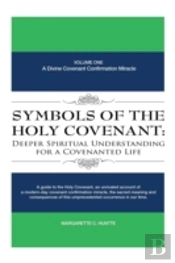 Symbols Of The Holy Covenant: Deeper Spiritual Understanding For A Covenanted Life: Volume One: A Divine Covenant Confirmation Miracle
