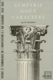 Symétrie, Goût, Caractère. : Théorie Et Terminologie De L'Architecture À L'Age Classique, 1550-1800.