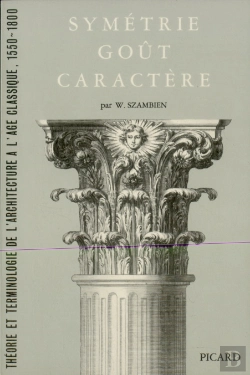 Bertrand.pt - Symétrie, Goût, Caractère. : Théorie Et Terminologie De L'Architecture À L'Age Classique, 1550-1800.