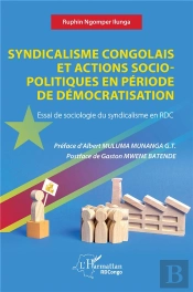 Syndicalisme Congolais Et Actions Socio-Politiques En Période De Démocratisation : Essai De Sociologie Du Syndicalisme En Rdc