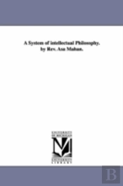 System Of Intellectual Philosophy. By Rev. Asa Mahan.