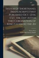 System Of Shorthand, (Manuscript) First Published Oct. 12th, 1727, The Day Af(Ter The) Coronation Of King Geo(Rge) The 2d