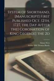 System Of Shorthand, (Manuscript) First Published Oct. 12th, 1727, The Day Af(Ter The) Coronation Of King Geo(Rge) The 2d