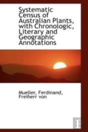 Systematic Census Of Australian Plants, With Chronologic, Literary And Geographic Annotations